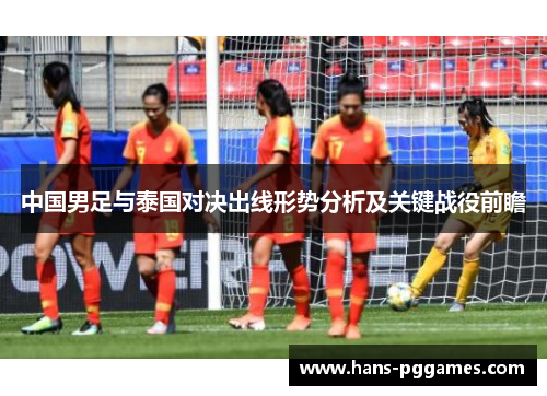 中国男足与泰国对决出线形势分析及关键战役前瞻