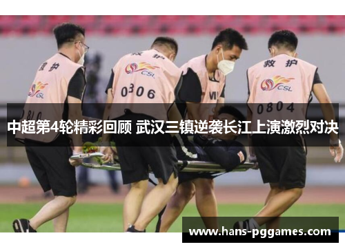 中超第4轮精彩回顾 武汉三镇逆袭长江上演激烈对决