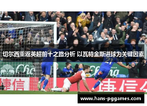 切尔西重返英超前十之路分析 以瓦特金斯进球为关键因素