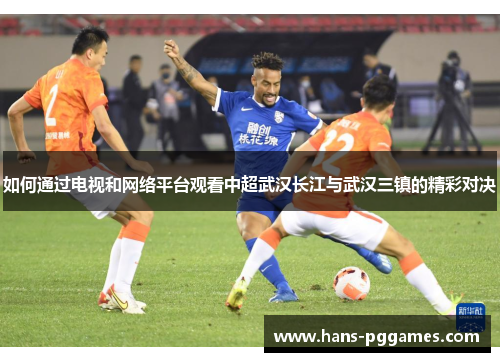 如何通过电视和网络平台观看中超武汉长江与武汉三镇的精彩对决