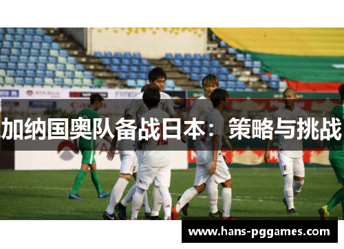 加纳国奥队备战日本：策略与挑战
