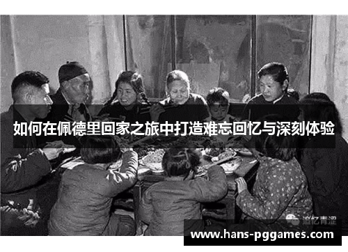 如何在佩德里回家之旅中打造难忘回忆与深刻体验