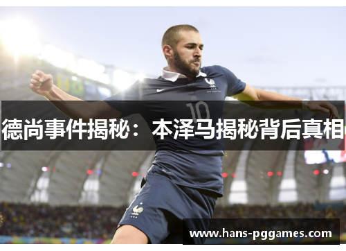 德尚事件揭秘：本泽马揭秘背后真相