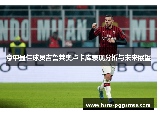 意甲最佳球员吉鲁莱奥卢卡库表现分析与未来展望