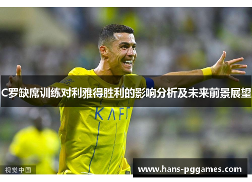 C罗缺席训练对利雅得胜利的影响分析及未来前景展望