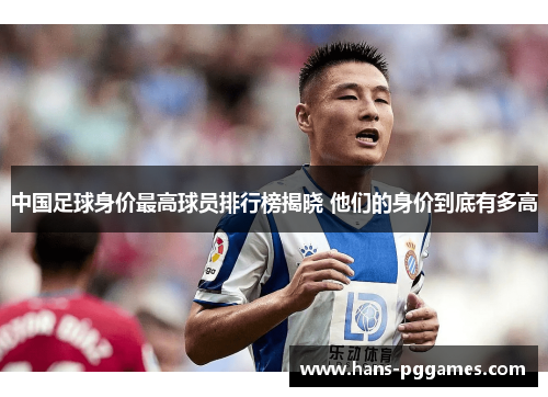中国足球身价最高球员排行榜揭晓 他们的身价到底有多高