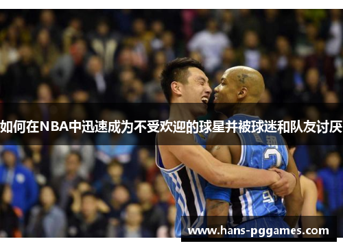 如何在NBA中迅速成为不受欢迎的球星并被球迷和队友讨厌