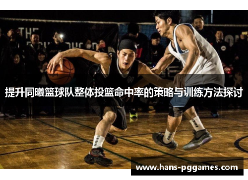 提升同曦篮球队整体投篮命中率的策略与训练方法探讨