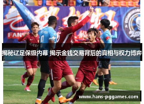 揭秘辽足保级内幕 揭示金钱交易背后的真相与权力博弈