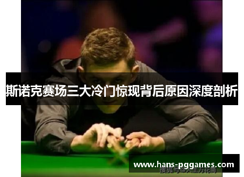 斯诺克赛场三大冷门惊现背后原因深度剖析