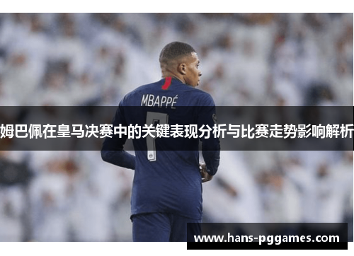 姆巴佩在皇马决赛中的关键表现分析与比赛走势影响解析