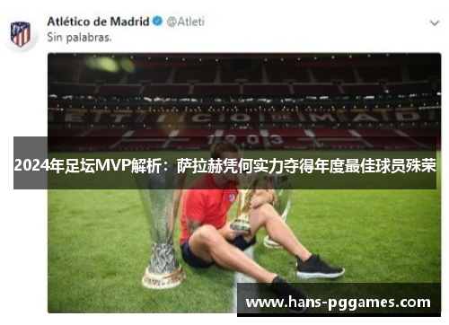 2024年足坛MVP解析：萨拉赫凭何实力夺得年度最佳球员殊荣