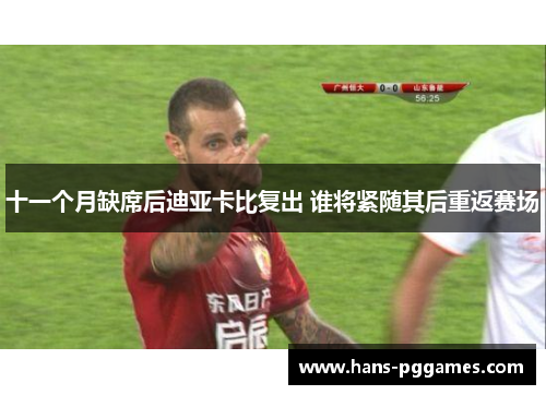 十一个月缺席后迪亚卡比复出 谁将紧随其后重返赛场