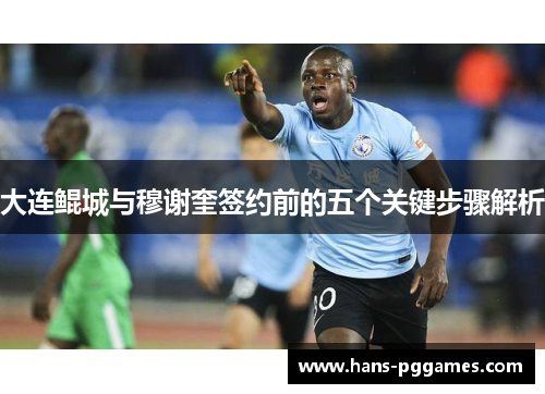 大连鲲城与穆谢奎签约前的五个关键步骤解析