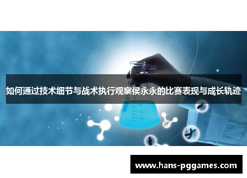 如何通过技术细节与战术执行观察侯永永的比赛表现与成长轨迹