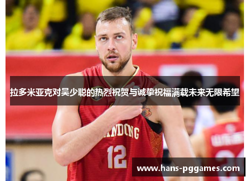 拉多米亚克对吴少聪的热烈祝贺与诚挚祝福满载未来无限希望