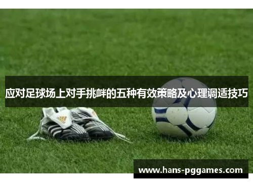 应对足球场上对手挑衅的五种有效策略及心理调适技巧