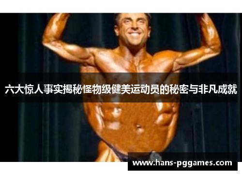 六大惊人事实揭秘怪物级健美运动员的秘密与非凡成就
