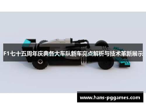 F1七十五周年庆典各大车队新车亮点解析与技术革新展示