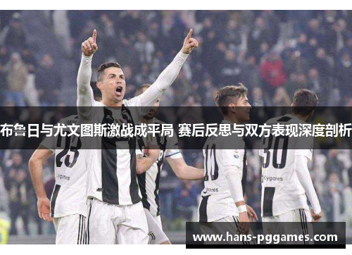 布鲁日与尤文图斯激战成平局 赛后反思与双方表现深度剖析