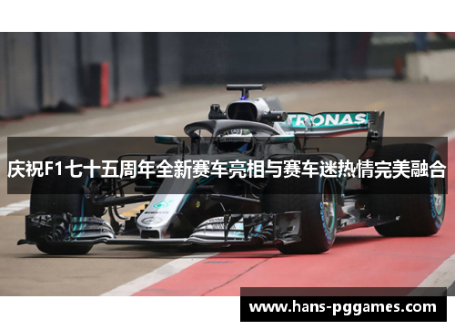 庆祝F1七十五周年全新赛车亮相与赛车迷热情完美融合