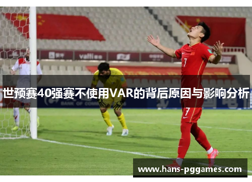 世预赛40强赛不使用VAR的背后原因与影响分析