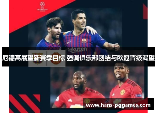 厄德高展望新赛季目标 强调俱乐部团结与欧冠晋级渴望