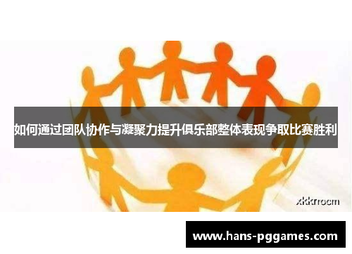 如何通过团队协作与凝聚力提升俱乐部整体表现争取比赛胜利