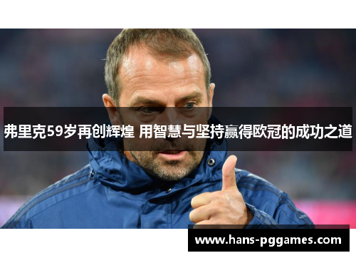 弗里克59岁再创辉煌 用智慧与坚持赢得欧冠的成功之道