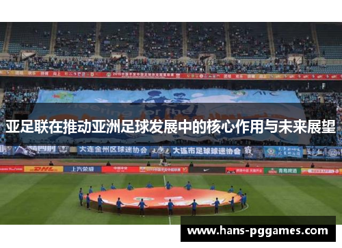 亚足联在推动亚洲足球发展中的核心作用与未来展望