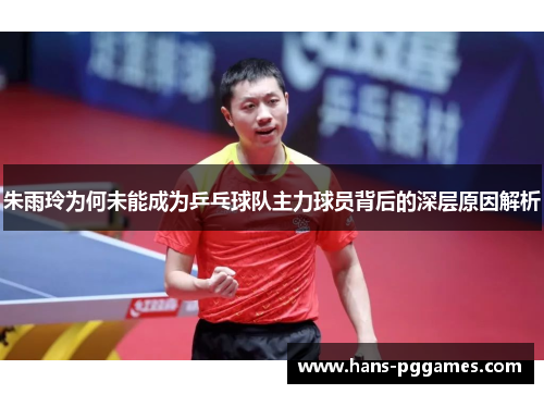 朱雨玲为何未能成为乒乓球队主力球员背后的深层原因解析