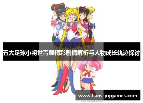 五大足球小将世青篇精彩剧情解析与人物成长轨迹探讨