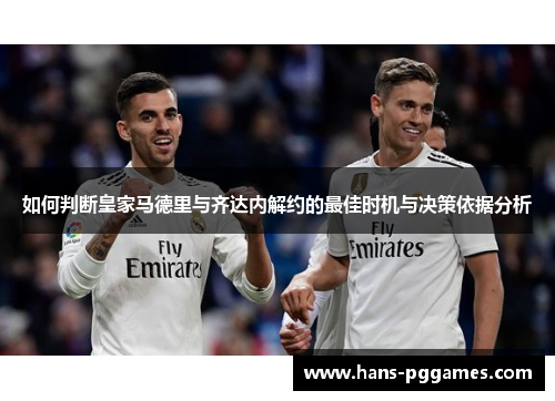 如何判断皇家马德里与齐达内解约的最佳时机与决策依据分析