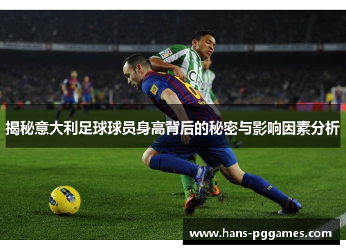 揭秘意大利足球球员身高背后的秘密与影响因素分析