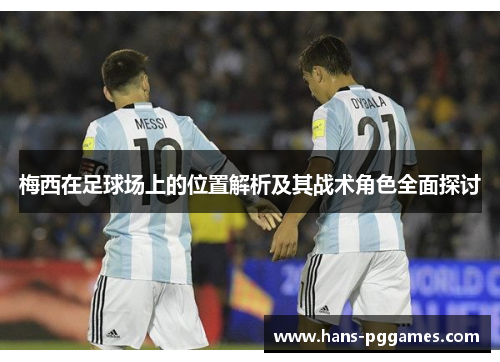 梅西在足球场上的位置解析及其战术角色全面探讨