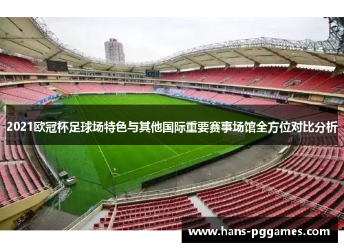 2021欧冠杯足球场特色与其他国际重要赛事场馆全方位对比分析