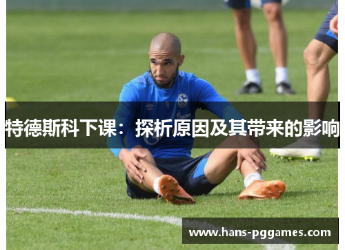 特德斯科下课：探析原因及其带来的影响