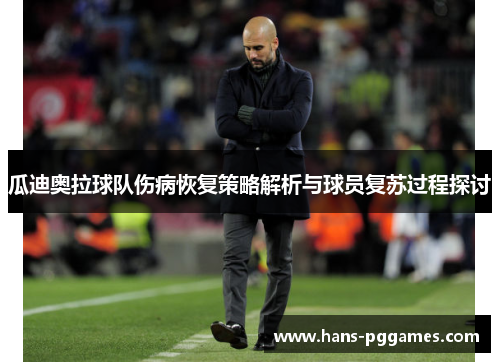 瓜迪奥拉球队伤病恢复策略解析与球员复苏过程探讨