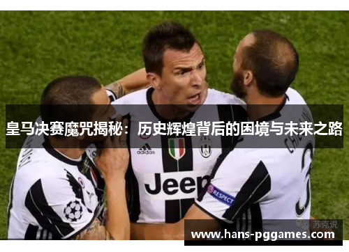 皇马决赛魔咒揭秘：历史辉煌背后的困境与未来之路