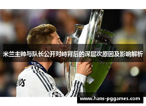 米兰主帅与队长公开对峙背后的深层次原因及影响解析