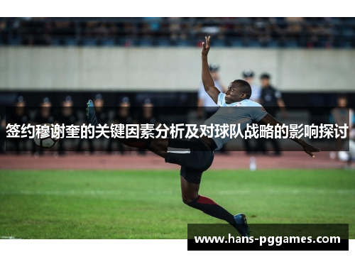 签约穆谢奎的关键因素分析及对球队战略的影响探讨