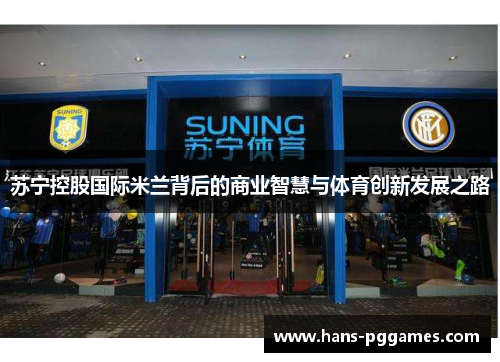 苏宁控股国际米兰背后的商业智慧与体育创新发展之路