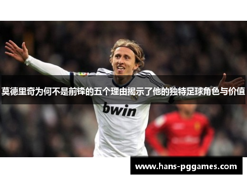 莫德里奇为何不是前锋的五个理由揭示了他的独特足球角色与价值