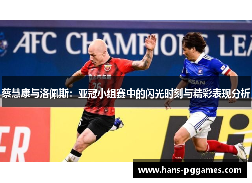 蔡慧康与洛佩斯：亚冠小组赛中的闪光时刻与精彩表现分析