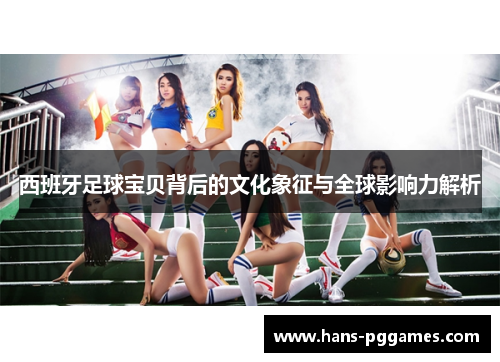 西班牙足球宝贝背后的文化象征与全球影响力解析