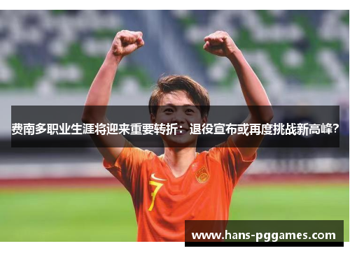 费南多职业生涯将迎来重要转折：退役宣布或再度挑战新高峰？