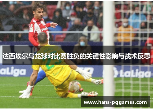 达西埃尔乌龙球对比赛胜负的关键性影响与战术反思