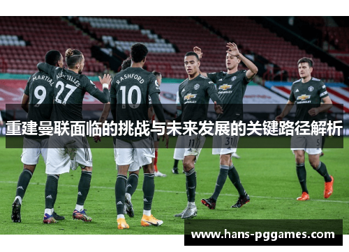 重建曼联面临的挑战与未来发展的关键路径解析