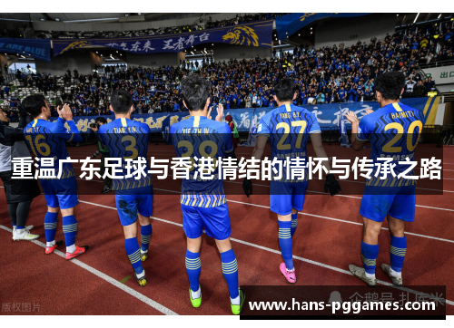重温广东足球与香港情结的情怀与传承之路