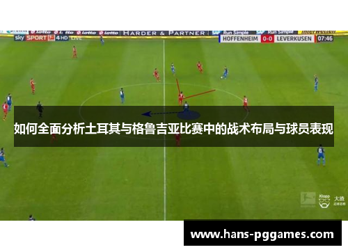 如何全面分析土耳其与格鲁吉亚比赛中的战术布局与球员表现